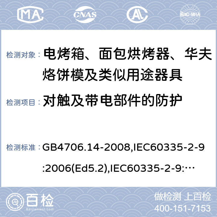 對觸及帶電部件的防護 家用和類似用途電器的安全 面包片烘烤器、烤架、電烤爐及類似用途器具的特殊要求 GB4706.14-2008,IEC60335-2-9:2006(Ed5.2),IEC60335-2-9:2019,EN60335-2-9:2003+A13:2010+AC:2012 8