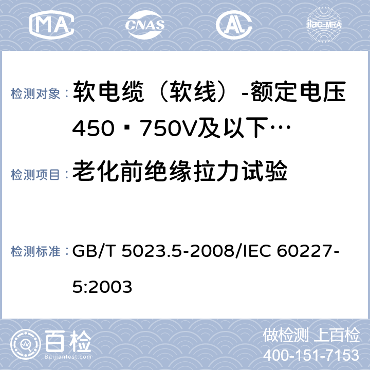 老化前绝缘拉力试验 额定电压450/750V及以下聚氯乙烯绝缘电缆 第5部分：软电缆（软线） GB/T 5023.5-2008/IEC 60227-5:2003 表10 3.1