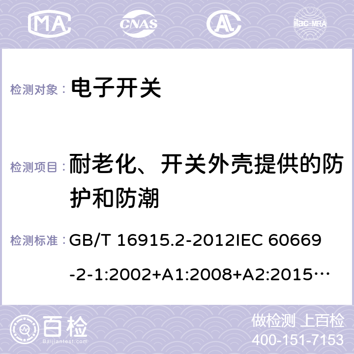 耐老化、开关外壳提供的防护和防潮 家用和类似用途固定式电气装置的开关 第2-1部分：电子开关的特殊要求 GB/T 16915.2-2012
IEC 60669-2-1:2002+A1:2008+A2:2015
IEC 60669-2-1(ed.4.1):2009
EN 60669-2-1:2004+A1:2009+A12:2010
BS EN 60669-2-1:2004+A12:2010 
AS/NZS 60669.2.1:2013 15