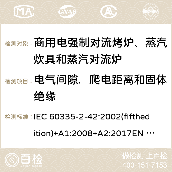 电气间隙，爬电距离和固体绝缘 家用和类似用途电器的安全 商用电强制对流烤炉、蒸汽炊具和蒸汽对流炉的特殊要求 IEC 60335-2-42:2002(fifthedition)+A1:2008+A2:2017
EN 60335-2-42:2003+A1:2008+A11:2012
GB 4706.34-2008 29