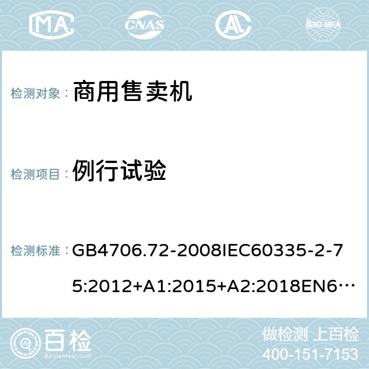 例行试验 家用和类似用途电器的安全商用售卖机的特殊要求 GB4706.72-2008
IEC60335-2-75:2012+A1:2015+A2:2018
EN60335-2-75:2004+A1:2005+A2:2008+A11:2006+A12:2010
AS/NZS60335.2.75:2013+A1:2014+A2:2017+A3:2019
SANS60335-2-75:2016(Ed.3.01) 附录A