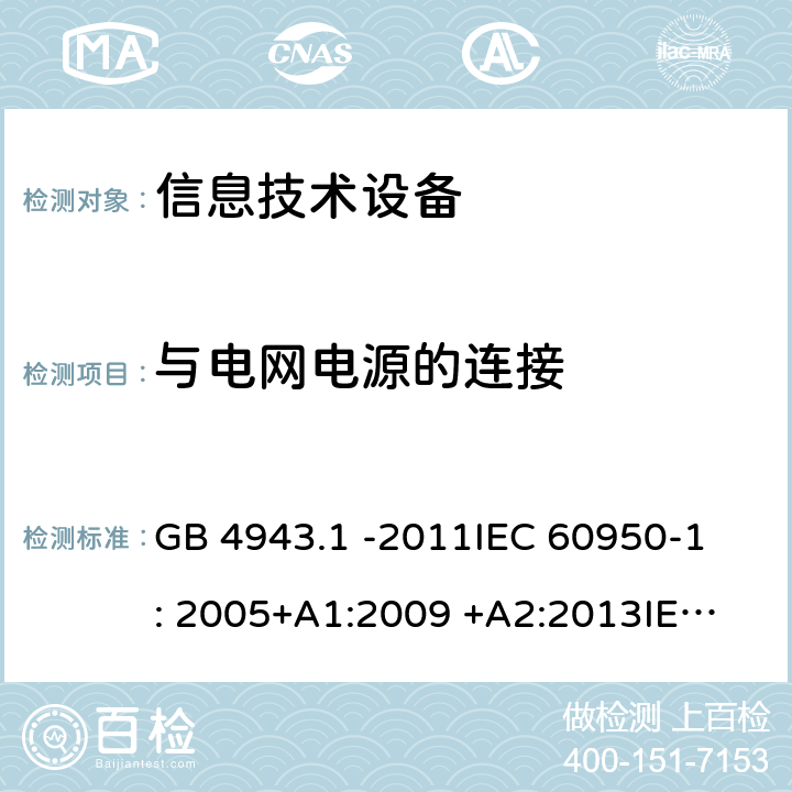 与电网电源的连接 信息技术设备 GB 4943.1 -2011
IEC 60950-1: 2005+A1:2009 +A2:2013
IEC 60950-1: 2013(ed.2.2)
EN 60950-1: 2006 +A11:2009 +A1:2010 +A12:2011 +A2:2013
AS/NZS 60950.1:2003 3.2