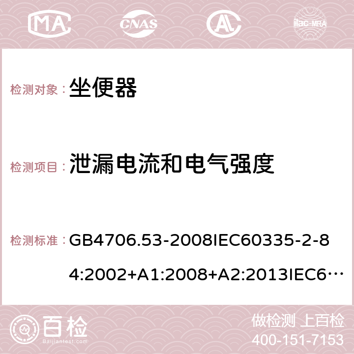 泄漏电流和电气强度 家用和类似用途电器的安全坐便器的特殊要求 GB4706.53-2008
IEC60335-2-84:2002+A1:2008+A2:2013IEC60335-2-84:2019
EN60335-2-84:2003+A1:2008+A2:2019
AS/NZS60335.2.84:2014
SANS60335-2-84:2014(Ed.2.02) 16