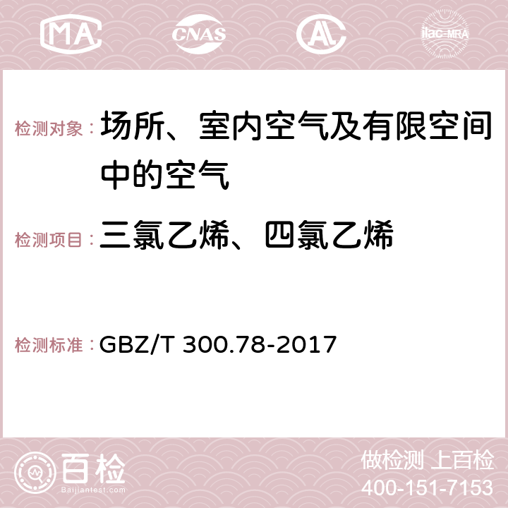 三氯乙烯、四氯乙烯 GBZ/T 300.78-2017 工作场所空气有毒物质测定 第78部分：氯乙烯、二氯乙烯、三氯乙烯和四氯乙烯