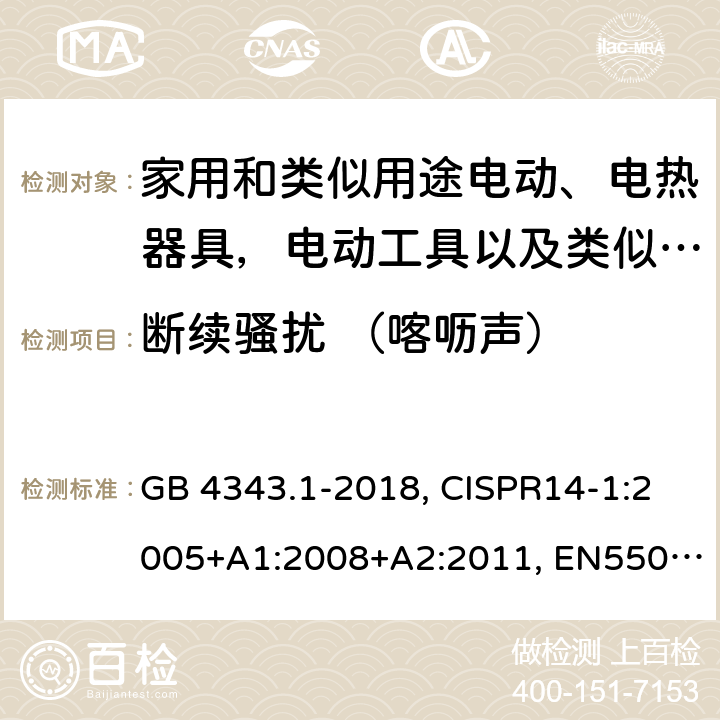 断续骚扰 （喀呖声） 家用电器、电动工具和类似器具的电磁兼容要求 第1部分：发射 GB 4343.1-2018, CISPR14-1:2005+A1:2008+A2:2011, EN55014-1:2006+A1:2009+A2:2011, AS/NZS CISPR 14.1:2013 CL 4.2