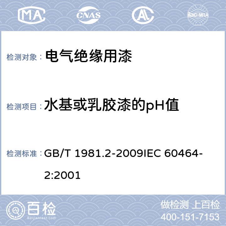 水基或乳胶漆的pH值 电气绝缘用漆 第2部分：试验方法 GB/T 1981.2-2009
IEC 60464-2:2001 5.11