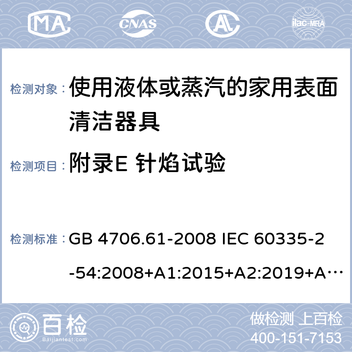 附录E 针焰试验 家用和类似用途电器的安全 使用液体或蒸汽的家用表面清洁器具的特殊要求 GB 4706.61-2008 IEC 60335-2-54:2008+A1:2015+A2:2019+A2:2019 EN 60335-2-54:2008+A11:2012+A1:2015 AS/NZS 60335.2.54:2010+A1:2010+A2:2016+A3:2020