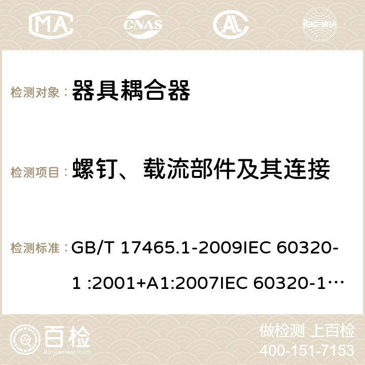 螺钉、载流部件及其连接 家用和类似用途器具耦合器 第1部分：通用要求 GB/T 17465.1-2009IEC 60320-1 :2001+A1:2007IEC 60320-1:2015EN 60320-1: 2001+A1:2007EN 60320-1:2015IEC 60320-1:2015+A1:2018 AS/NZS 60320.1:2012 SANS 60320-1:2019 cl 25