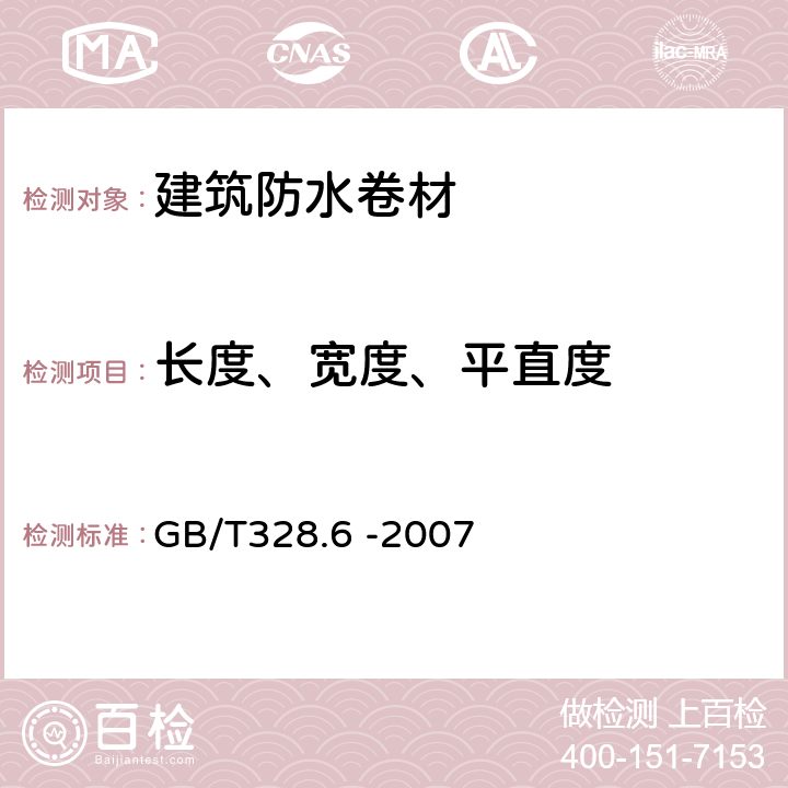 长度、宽度、平直度 建筑防水卷材试验方法第6部分：沥青防水卷材长度、宽度和平直度 GB/T328.6 -2007