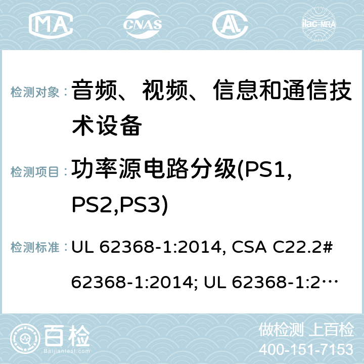 功率源电路分级(PS1,PS2,PS3) UL 62368-1 音频、视频、信息和通信技术设备 第1部分：安全要求 :2014, CSA C22.2#62368-1:2014; :2019, CSA C22.2#62368-1:2019. 6.2.2