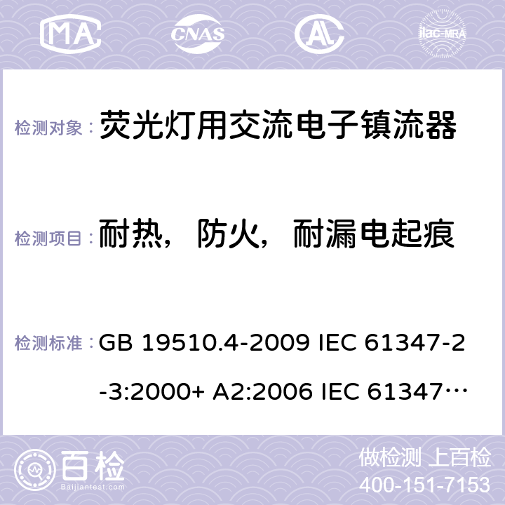 耐热，防火，耐漏电起痕 灯的控制装置.第2-3部分:荧光灯用交流电子镇流器的特殊要求 GB 19510.4-2009 IEC 61347-2-3:2000+ A2:2006 IEC 61347-2-3: 2011 IEC 61347-2-3:2011 + A1:2016 EN 61347-2-3: 2011 EN 61347-2-3: 2011 + A1: 2017 AS/NZS 61347.2.3: 2016 cl.21