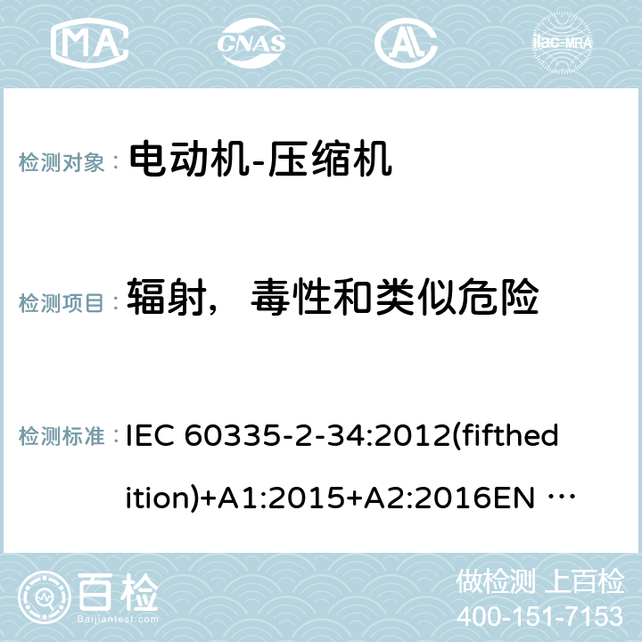 辐射，毒性和类似危险 家用和类似用途电器的安全 电动机-压缩机的特殊要求 IEC 60335-2-34:2012(fifthedition)+A1:2015+A2:2016
EN 60335-2-34:2013
IEC 60335-2-34:2002(fourthedition)+A1:2004+A2:2008
EN 60335-2-34:2002+A1:2005+A2:2009+A11:2004
AS/NZS 60335.2.34:2016
GB 4706.17-2010 32