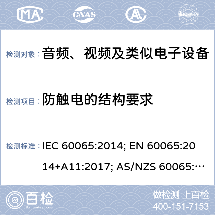 防触电的结构要求 音频、视频及类似电子设备 安全要求 IEC 60065:2014; EN 60065:2014+A11:2017; AS/NZS 60065:2018;GB 8898-2011;J60065(2019);UL 60065:2015 8