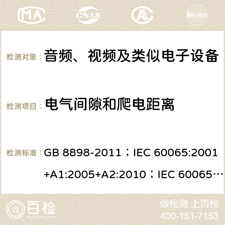 电气间隙和爬电距离 音频、视频及类似电子设备 安全要求 GB 8898-2011；IEC 60065:2001+A1:2005+A2:2010；IEC 60065:2014；IEC 60065 Ed.7.2；EN 60065:2002+A1:2006+A2:2010+A11:2008+A12:2011；EN 60065:2014；EN 60065:2014+A11:2017；AS/NZS 60065:2012+A1:2015；AS/NZS 60065:2018；SANS 60065:2015 (Ed. 4.00) 13