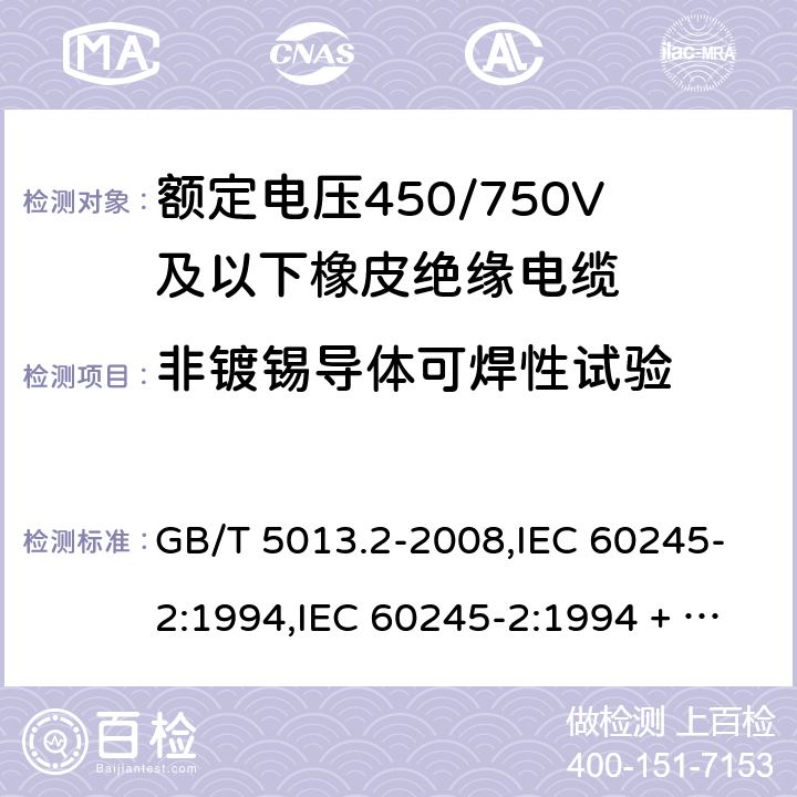 非镀锡导体可焊性试验 额定电压450/750V及以下橡皮绝缘电缆第2部分：试验方法 GB/T 5013.2-2008,IEC 60245-2:1994,IEC 60245-2:1994 + A1:1997 +A2:1997 1.12