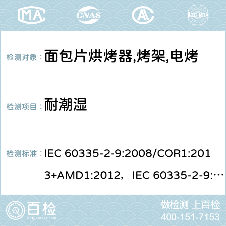 耐潮湿 家用和类似用途电器的安全 烤架,面包片烘烤器及类似用途便携式烹饪器具的特殊要求 IEC 60335-2-9:2008/COR1:2013+AMD1:2012，IEC 60335-2-9:2008 第15章