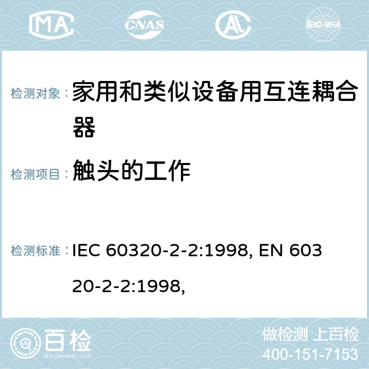 触头的工作 家用和类似用途器具耦合器 第2部分：家用和类似设备用互连耦合器 IEC 60320-2-2:1998, 
EN 60320-2-2:1998, 17