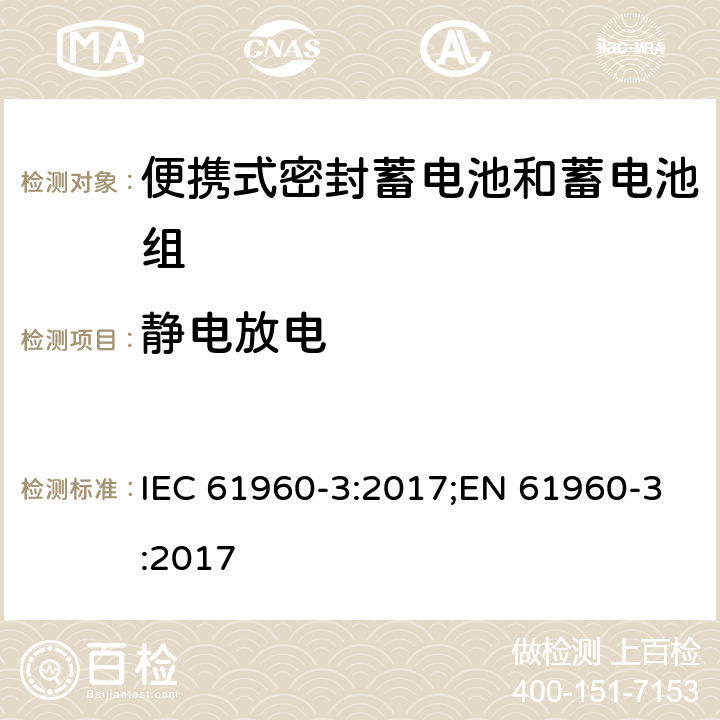 静电放电 含碱性或其他非酸性电解质的蓄电池和蓄电池组 便携式锂离子蓄电池和蓄电池组 第三部分：棱柱形和圆柱形锂离子蓄电池和蓄电池组 IEC 61960-3:2017;EN 61960-3:2017 7.8