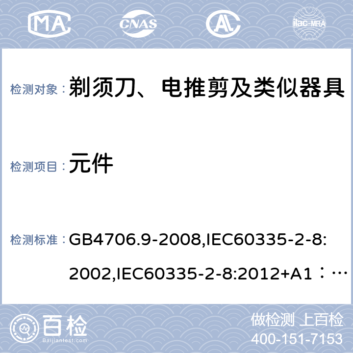 元件 家用和类似用途电器的安全　剃须刀、电推剪及类似器具的特殊要求 GB4706.9-2008,IEC60335-2-8:2002,IEC60335-2-8:2012+A1：2015+A2:2018,EN60335-2-8:2015+A1:2016 24