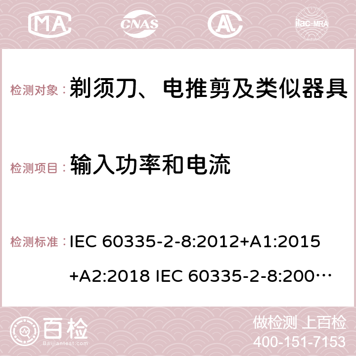 输入功率和电流 家用和类似用途电器的安全 剃须刀、电推剪及类似器具的特殊要求 IEC 60335-2-8:2012+A1:2015 +A2:2018 IEC 60335-2-8:2002+A1:2005+A2:2008 EN 60335-2-8:2015 +A1:2016 10