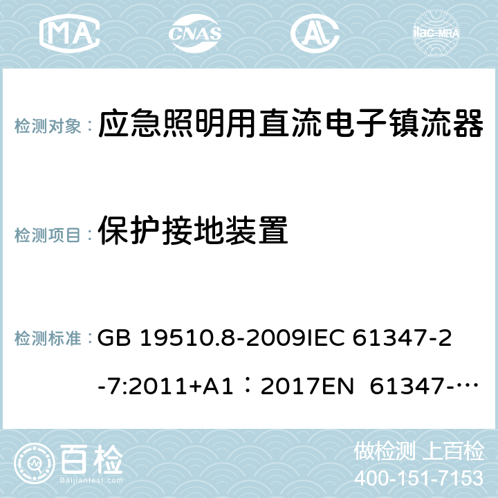 保护接地装置 灯的控制装置 第8部分：应急照明用直流电子镇流器的特殊要求 GB 19510.8-2009
IEC 61347-2-7:2011+A1：2017
EN 61347-2-7:2012
EN 61347-2-7:2012/A1:2019 10