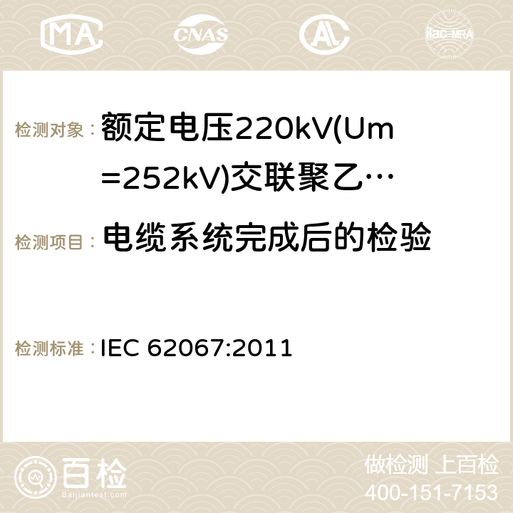 电缆系统完成后的检验 《额定电压220kV(Um=252kV)交联聚乙烯绝缘电力电缆及其附件 第1部分:试验方法和要求》 IEC 62067:2011 13.2.6