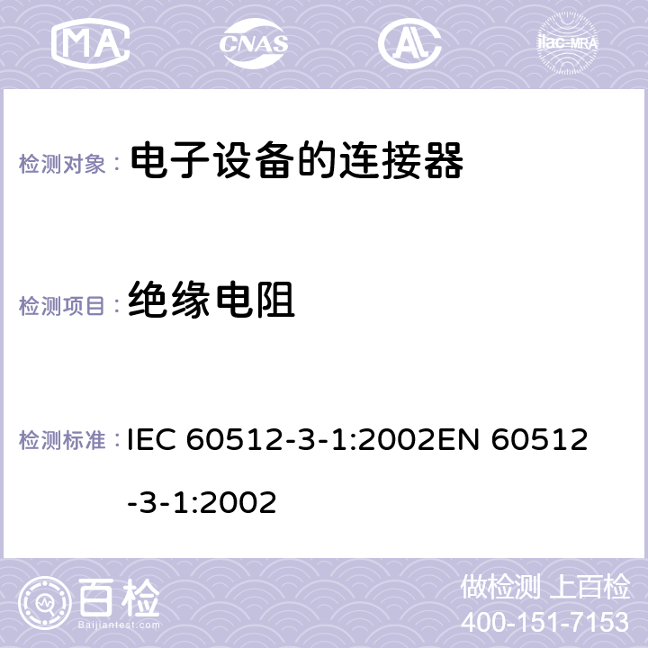 绝缘电阻 电子设备用连接器　试验和测量　第3-1部分：绝缘试验　试验3a：绝缘电阻 IEC 60512-3-1:2002
EN 60512-3-1:2002