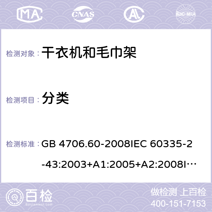 分类 家用和类似用途电器的安全 衣物干燥机和毛巾架的特殊要求 GB 4706.60-2008
IEC 60335-2-43:2003+A1:2005+A2:2008
IEC 60335-2-43:2017
EN 60335-2-43:2003+A1:2006+A2:2008 6