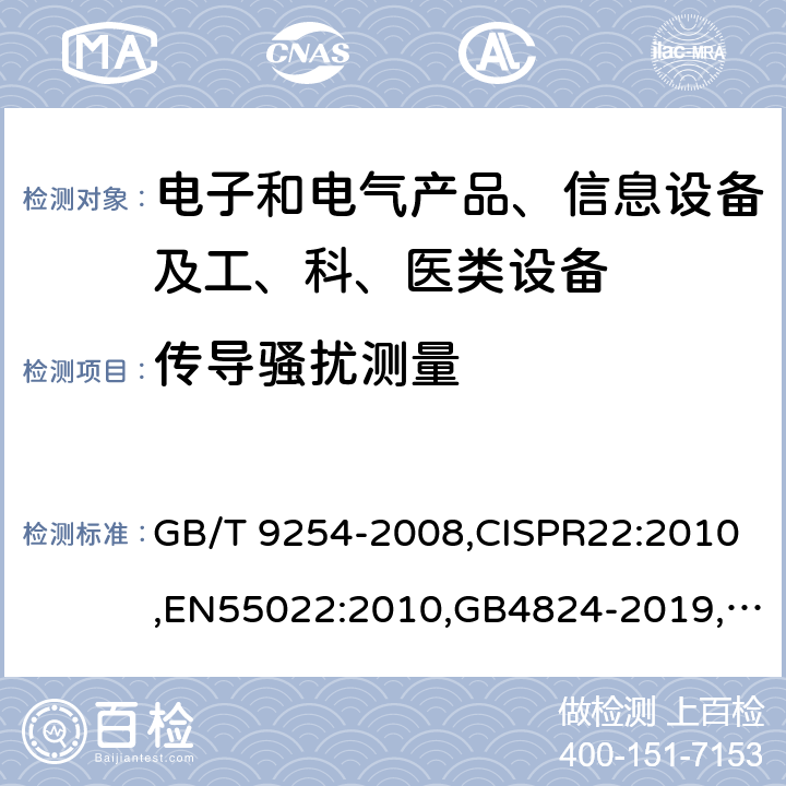 传导骚扰测量 信息技术设备的无线电骚扰限值和测量方法,信息技术设备的无线电骚扰限值和测量方法,信息技术设备的无线电骚扰限值和测量方法,工业、科学和医疗设备　射频骚扰特性　限值和测量方法 ,工业、科学和医疗设备　射频骚扰特性　限值和测量方法 GB/T 9254-2008,CISPR22:2010,EN55022:2010,GB4824-2019,CISPR11:2016