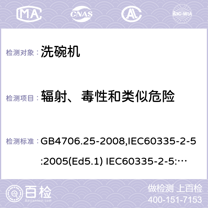 辐射、毒性和类似危险 家用和类似用途电器的安全　洗碗机的特殊要求 GB4706.25-2008,IEC60335-2-5:2005(Ed5.1) IEC60335-2-5:2012+A1:2018,EN60335-2-5:2015+A11:2019 32