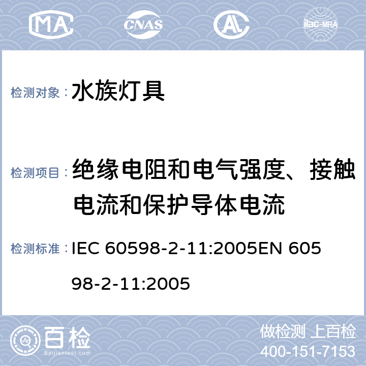 绝缘电阻和电气强度、接触电流和保护导体电流 灯具-第2-11部分水族灯具 
IEC 60598-2-11:2005
EN 60598-2-11:2005 11.14