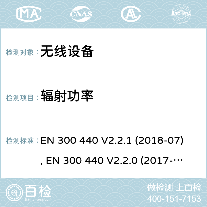 辐射功率 EN 300 440 V2.2.1 短距离装置( SRD)；使用的无线电频率在1 GHz至40GHz频率范围；无线电频谱的协调标准  (2018-07), EN 300 440 V2.2.0 (2017-09), EN 300 440V2.1.1 (2017-03) Cl. 4.2.2