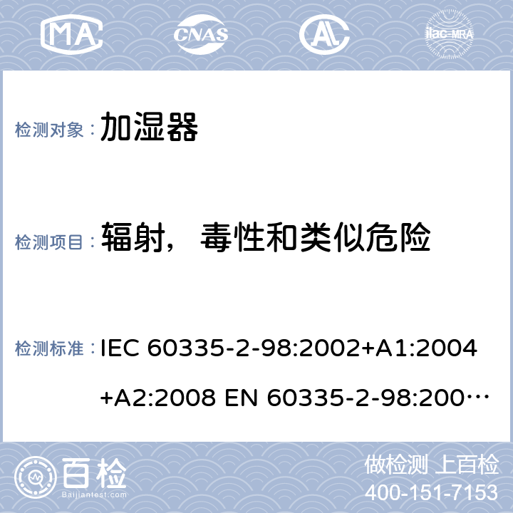 辐射，毒性和类似危险 IEC 60335-2-98 家用和类似用途电器的安全 加湿器的特殊要求 :2002+A1:2004+A2:2008 EN 60335-2-98:2003+A1:2005+A2:2008 +A11:2019 32