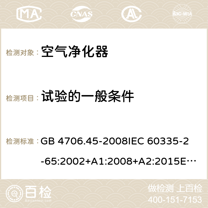 试验的一般条件 家用和类似用途电器的安全 空气净化器的特殊要求 GB 4706.45-2008
IEC 60335-2-65:2002+A1:2008+A2:2015
EN 60335-2-65:2003+A1:2008+A11:2012
AS/NZS 60335.2.65:2015 5