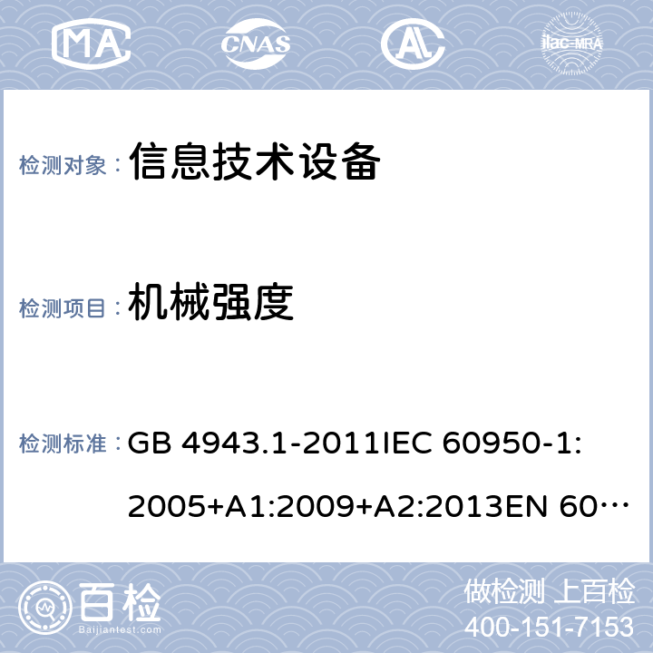 机械强度 信息技术设备 安全 第1部分：通用要求 GB 4943.1-2011
IEC 60950-1:2005+A1:2009+A2:2013
EN 60950-1:2006+A11:2009+A1:2010+A12:2011+A2:2013
UL 60950-1:2007
UL 60950-1,Second Edition,2011-12-19
AS/NZS 60950.1:2015
JIS C6950-1:2012 4.2