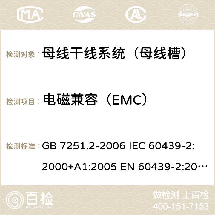 电磁兼容（EMC） 低压成套开关设备和控制设备 第6部分：母线干线系统（母线槽） GB 7251.2-2006 IEC 60439-2:2000+A1:2005 EN 60439-2:2000 GB/T 7251.6-2015 IEC 61439-6:2012 EN 61439-6:2012 10.12