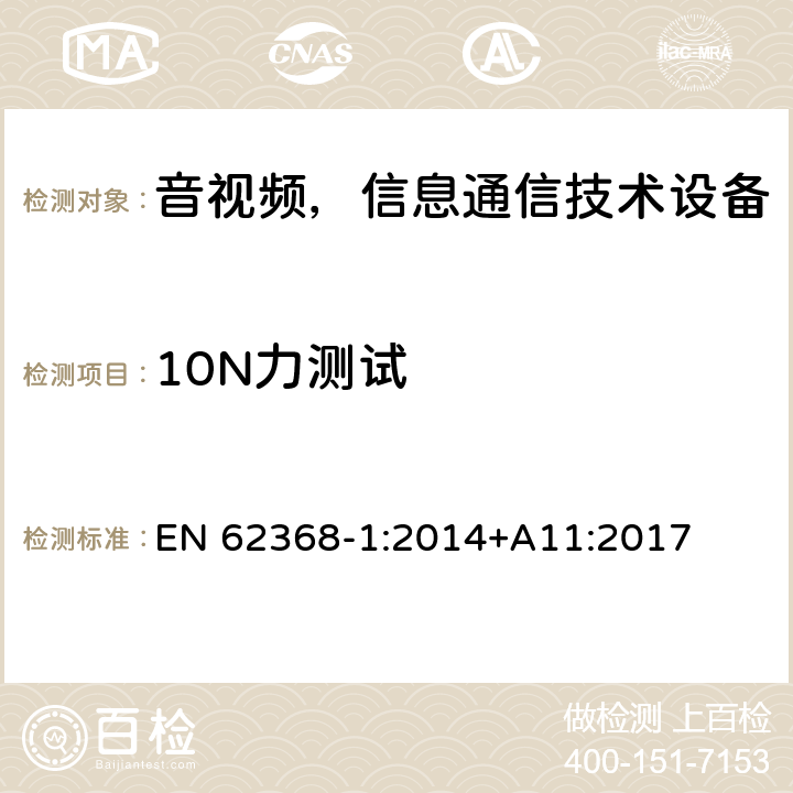 10N力测试 音频/视频、信息和通信技术设备—第1部分：安全要求 EN 62368-1:2014+A11:2017 T.2