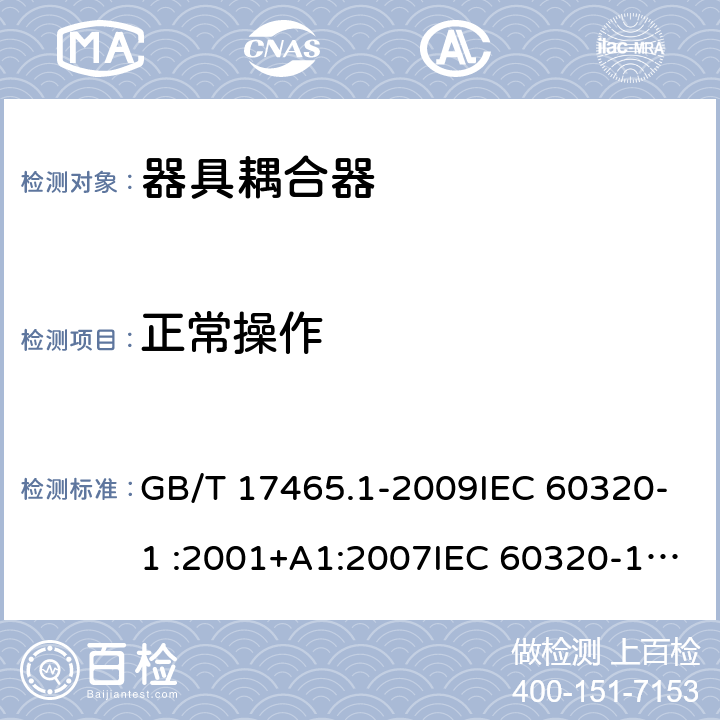 正常操作 家用和类似用途器具耦合器 第1部分：通用要求 GB/T 17465.1-2009IEC 60320-1 :2001+A1:2007IEC 60320-1:2015EN 60320-1: 2001+A1:2007EN 60320-1:2015IEC 60320-1:2015+A1:2018 AS/NZS 60320.1:2012 SANS 60320-1:2019 cl 20