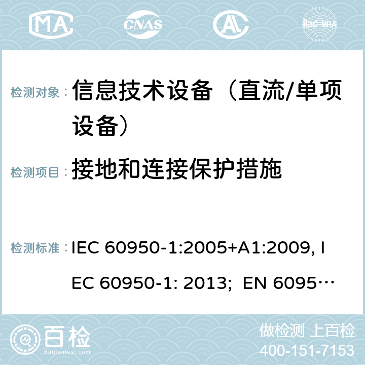 接地和连接保护措施 信息技术设备　安全　第1部分：通用要求 IEC 60950-1:2005+A1:2009, IEC 60950-1: 2013; EN 60950-1: 2006/A2:2013; UL 60905-1: 2011, UL 60950-1: 2014; CAN/CSA-C22.2 NO.60950-1- 2007AMD.1: 2011; CAN/CSA C22.2 No. 60950-1-07, 2nd Edition, 2014; GB 4943.1-2011; AS/NZS 60950.1:2011, AS/NZS 60950.1:2015 2.6