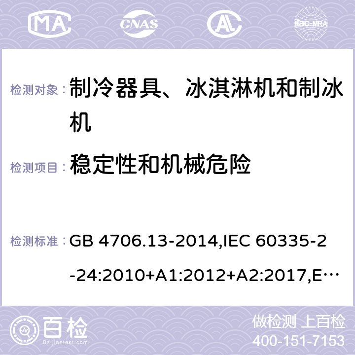 稳定性和机械危险 家用和类似用途电器的安全 制冷器具、冰淇淋机和制冰机的特殊要求 GB 4706.13-2014,IEC 60335-2-24:2010+A1:2012+A2:2017,EN 60335-2-24:2010+A1:2019+A2:2019+ A11:2020,AS/NZS 60335.2.24:2010+A1:2013+A2:2018, SNI IEC 60335-2-24:2009,SANS 60335-2-24:2021,PNS IEC 60335-2-24:2013,BS EN 60335-2-24:2010+A1:2019+A2:2019+ A11:2020,IEC 60335-2-24:2020 20