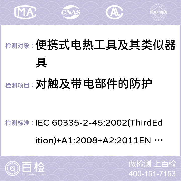 对触及带电部件的防护 家用和类似用途电器的安全便携式电热工具及其类似器具的特殊要求 IEC 60335-2-45:2002(ThirdEdition)+A1:2008+A2:2011
EN 60335-2-45:2002+A1:2008+A2:2012
AS/NZS 60335.2.45:2012
GB 4706.41-2005 8