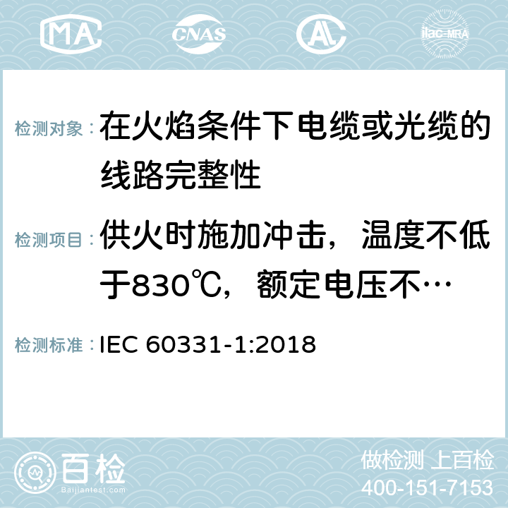 供火时施加冲击，温度不低于830℃，额定电压不超过0.6-1.0kV,外径超过20mm的电缆 在火焰条件下测试电缆维持线路完整性的能力_第1部分:供火时施加冲击，温度不低于830℃，额定电压不超过0.6-1.0kV,外径超过20mm的电缆 IEC 60331-1:2018 6