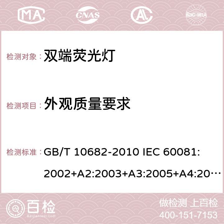 外观质量要求 双端荧光灯 性能要求 GB/T 10682-2010 
IEC 60081:2002+A2:2003+A3:2005+A4:2010+A5:2013
EN 60081:1998+A1:2002+A2:2003+A3:2005+A4:2010+A5:2013 5.9