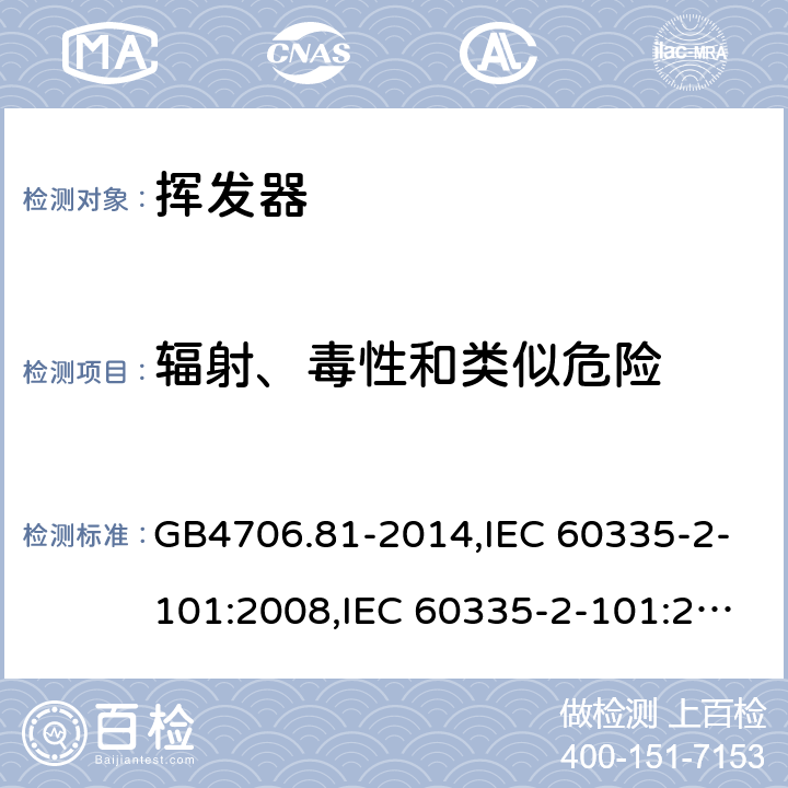 辐射、毒性和类似危险 家用和类似用途电器的安全　挥发器的特殊要求 GB4706.81-2014,IEC 60335-2-101:2008,IEC 60335-2-101:2002 +A1:2008+A2:2014,EN60335-2-101:2002+A2:2014 32