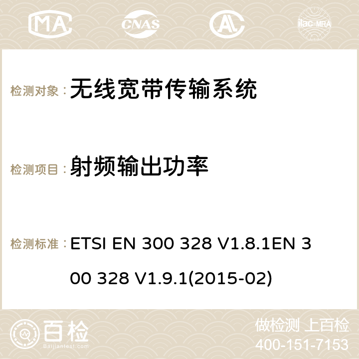 射频输出功率 电磁兼容性及无线电频谱标准（ERM）；宽带传输系统；工作频带为ISM 2.4GHz、使用扩频调制技术数据传输设备；协调标准，根据R&TTE指令章节3.2包含的必需要求 ETSI EN 300 328 V1.8.1
EN 300 328 V1.9.1(2015-02) 4.3.1.2,4.3.2.2