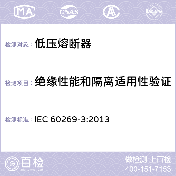 绝缘性能和隔离适用性验证 《低压熔断器 第3部分：非熟练人员使用的熔断器的补充要求(主要用于家用和类似用途的熔断器) 标准化熔断器系统示例A至F 》 IEC 60269-3:2013 8.2