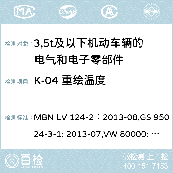 K-04 重绘温度 3,5t及以下机动车辆的电气和电子零部件-一般要求，试验条件和试验第2部分:环境要求 MBN LV 124-2：2013-08,GS 95024-3-1: 2013-07,VW 80000: 2013-06 14.4