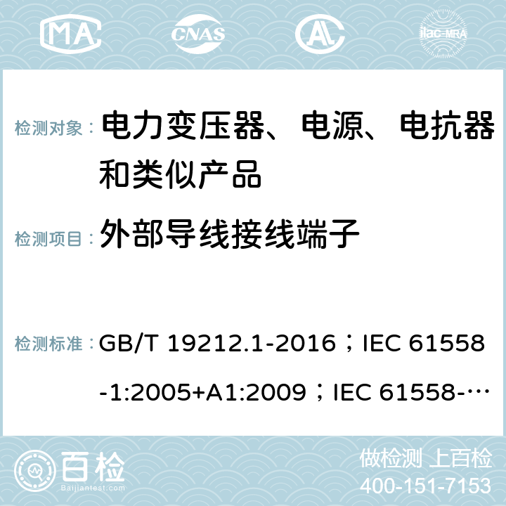 外部导线接线端子 电力变压器、电源、电抗器和类似产品的安全 第1部分：通用要求和试验 GB/T 19212.1-2016；IEC 61558-1:2005+A1:2009；IEC 61558-1:2017；EN 61558-1:2005+A1:2009；AS/NZS 61558.1:2008+A1:2009+A2:2015；SANS 61558-1 Ed. 2.01 (2010) 23