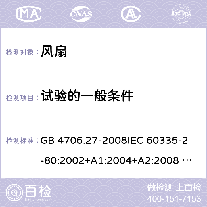 试验的一般条件 家用和类似用途电器的安全 风扇的特殊要求 GB 4706.27-2008
IEC 60335-2-80:2002+A1:2004+A2:2008 
IEC 60335-2-80:2015 
EN 60335-2-80:2003+A1:2004+A2:2009
AS/NZS 60335.2.80:2004+A1:2009
AS/NZS 60335.2.80:2016
SANS 60335-2-80:2016 (Ed. 3.00) 5