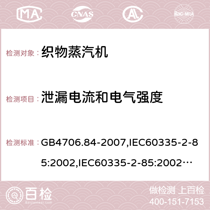 泄漏电流和电气强度 家用和类似用途电器的安全　第2部分：织物蒸汽机的特殊要求 GB4706.84-2007,IEC60335-2-85:2002,
IEC60335-2-85:2002+A1:2008+A2:2017, EN60335-2-85:2003+A11:2018 16